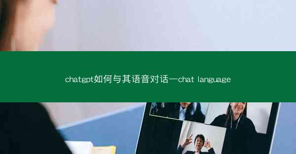 chatgpt如何与其语音对话—chat language