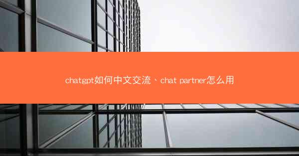 chatgpt如何中文交流、chat partner怎么用