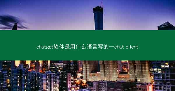chatgpt软件是用什么语言写的—chat client