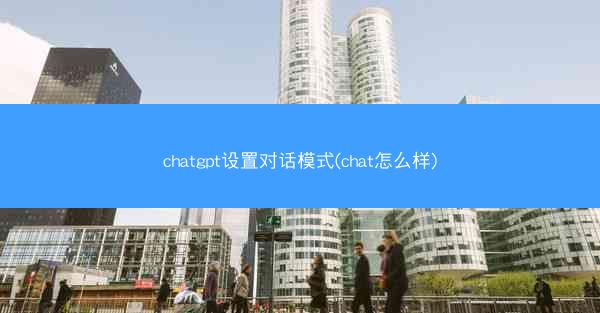 chatgpt设置对话模式(chat怎么样)