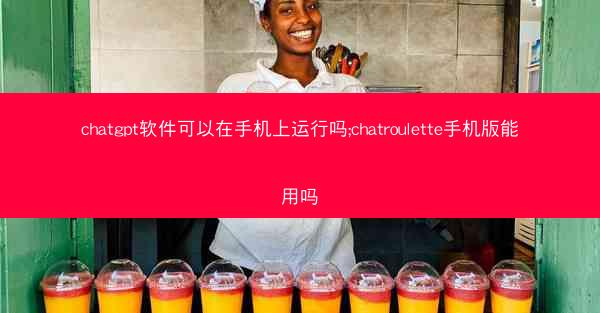chatgpt软件可以在手机上运行吗;chatroulette手机版能用吗