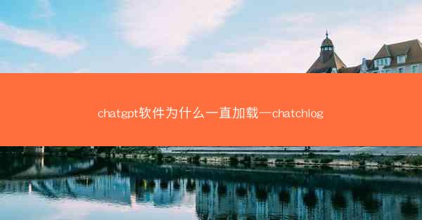 chatgpt软件为什么一直加载—chatchlog